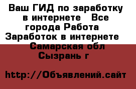 Ваш ГИД по заработку в интернете - Все города Работа » Заработок в интернете   . Самарская обл.,Сызрань г.